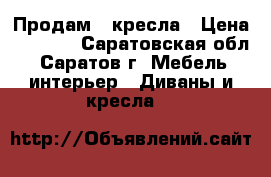 Продам 2 кресла › Цена ­ 1 000 - Саратовская обл., Саратов г. Мебель, интерьер » Диваны и кресла   